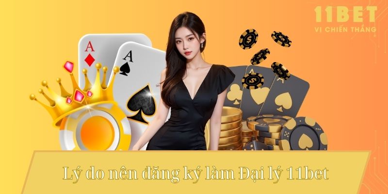 Lý do nên đăng ký làm Đại lý 11bet