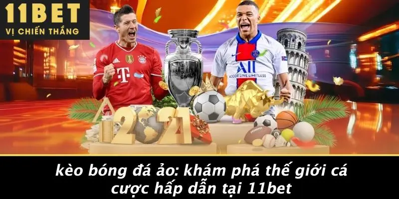 KÈO BÓNG ĐÁ ẢO: KHÁM PHÁ THẾ GIỚI CÁ CƯỢC HẤP DẪN TẠI 11BET 9 KÈO BÓNG ĐÁ ẢO: KHÁM PHÁ THẾ GIỚI CÁ CƯỢC HẤP DẪN TẠI 11BET
