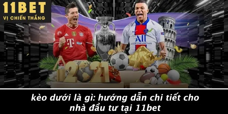KÈO DƯỚI LÀ GÌ: HƯỚNG DẪN CHI TIẾT CHO NHÀ ĐẦU TƯ TẠI 11BET 10 KÈO DƯỚI LÀ GÌ: HƯỚNG DẪN CHI TIẾT CHO NHÀ ĐẦU TƯ TẠI 11BET