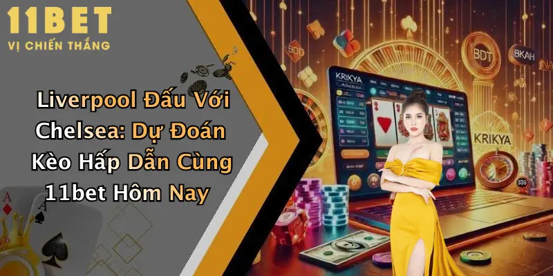 Liverpool Đấu Với Chelsea: Dự Đoán Kèo Hấp Dẫn Cùng 11bet Hôm Nay 3 Liverpool Đấu Với Chelsea: Dự Đoán Kèo Hấp Dẫn Cùng 11bet Hôm Nay