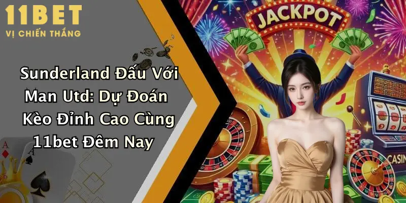 Sunderland Đấu Với Man Utd: Dự Đoán Kèo Đỉnh Cao Cùng 11bet Đêm Nay 4 Sunderland Đấu Với Man Utd: Dự Đoán Kèo Đỉnh Cao Cùng 11bet Đêm Nay
